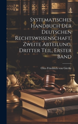 Systematisches Handbuch Der Deutschen Rechtswissenschaft, Zweite Abteilung, Dritter Teil, Erster Band - Otto Friedrich Von Gierke (Creator)