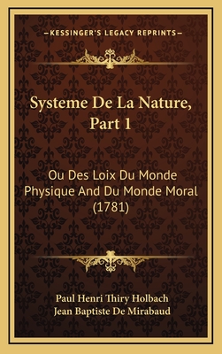 Systeme de La Nature, Part 1: Ou Des Loix Du Monde Physique and Du Monde Moral (1781) - Holbach, Paul Henri Thiry, and Mirabaud, Jean Baptiste De