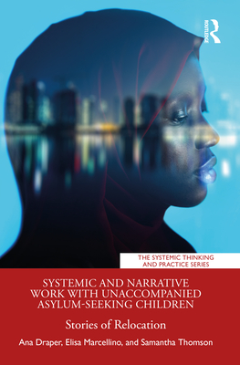 Systemic and Narrative Work with Unaccompanied Asylum-Seeking Children: Stories of Relocation - Draper, Ana, and Marcellino, Elisa, and Thomson, Samantha