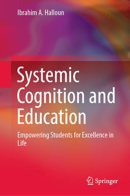 Systemic Cognition and Education: Empowering Students for Excellence in Life - Halloun, Ibrahim A.