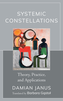 Systemic Constellations: Theory, Practice, and Applications - Janus, Damian, and Gastol, Barbara (Translated by)
