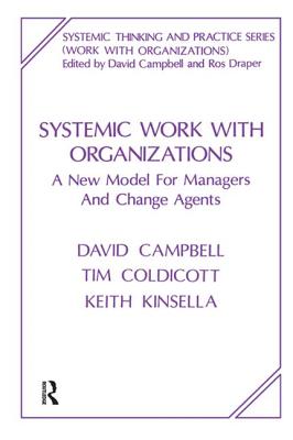 Systemic Work with Organizations: A New Model for Managers and Change Agents - Campbell, David, and Coldicott, Tim, and Kinsella, Keith