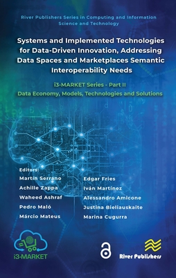 Systems and Implemented Technologies for Data-Driven Innovation, Addressing Data Spaces and Marketplaces Semantic Interoperability Needs: I3-Market Series - Part II: Data Economy, Models, Technologies and Solutions - Serrano, Martn (Editor), and Zappa, Achille (Editor), and Ashraf, Waheed (Editor)