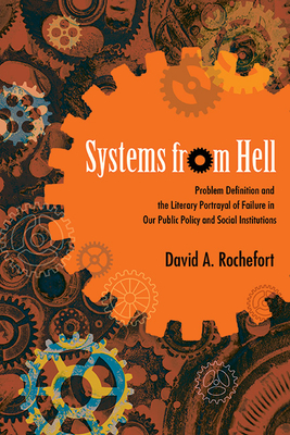 Systems from Hell: Problem Definition and the Literary Portrayal of Failure in Our Public Policy and Social Institutions - Rochefort, David a
