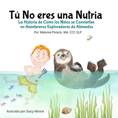 T No eres una Nutria: La Historia de Cmo los Nios se Convierten en Aventureros Exploradores de Alimentos - Potock, Melanie