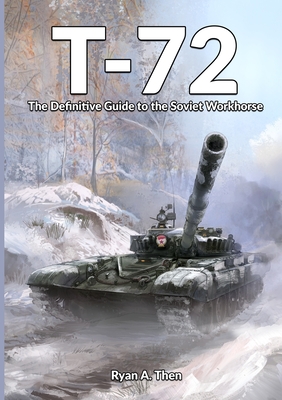 T-72: The Definitive Guide to the Soviet Workhorse - Then, Ryan, and Hazell, Paul (Foreword by), and Lepelletier, Julian (Cover design by)