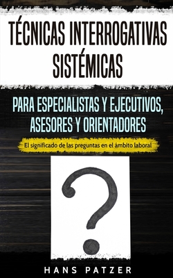 T?cnicas interrogativas sist?micas para especialistas y ejecutivos, asesores y orientadores: El significado de las preguntas en el mbito laboral - Patzer, Hans