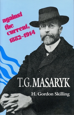 T. G. Masaryk: Against the Current, 1882-1914 - Skilling, H. Gordon