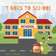 T Goes To School: A cute story about a little dinos emotional but fun-filled first day of school