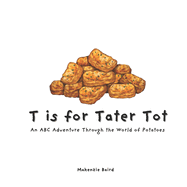 T is for Tater Tot: An ABC Adventure Through the World of Potatoes