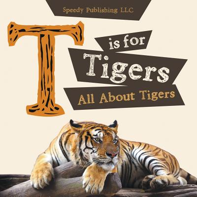 T is For Tigers (All About Tigers) - Speedy Publishing LLC