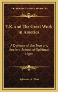 T.K. and the Great Work in America: A Defense of the True and Ancient School of Spiritual Light