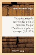 T?l?gone, Trag?die Repr?sent?e Pour La Premi?re Fois Par l'Acad?mie Royale de Musique: , La Mardi Six?me Novembre 1725