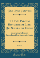 T. LIVII Patavini Historiarum Libri Qui Supersunt Omnes, Vol. 13: Cum Integris Joannis Freinshemii Supplementis; Index (Classic Reprint)