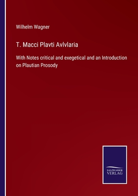 T. Macci Plavti Avlvlaria: With Notes critical and exegetical and an Introduction on Plautian Prosody - Wagner, Wilhelm
