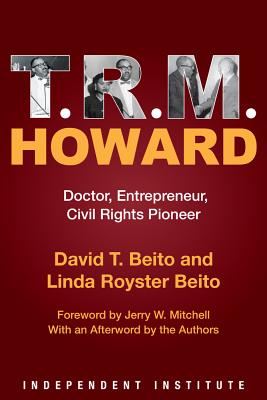 T. R. M. Howard: Doctor, Entrepreneur, Civil Rights Pioneer - Beito, David T, and Beito, Linda Royster