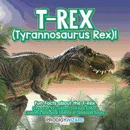 T-Rex (Tyrannosaurus Rex)! Fun Facts about the T-Rex - Dinosaurs for Children and Kids Edition - Children's Biological Science of Dinosaurs Books