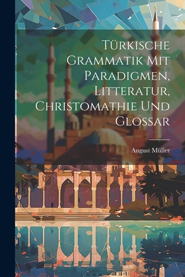 T?rkische Grammatik Mit Paradigmen, Litteratur, Christomathie Und Glossar - M?ller, August
