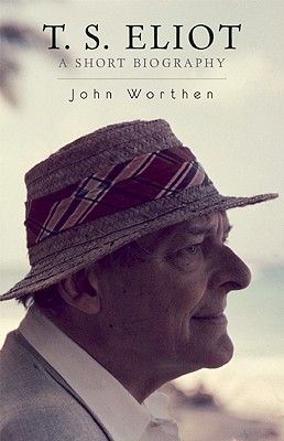 T. S. Eliot: A Short Biography - Worthen, John, Professor