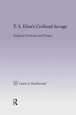 T.S. Eliot's Civilized Savage: Religious Eroticism and Poetics - MacDiarmid, Laurie