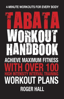 Tabata Workout Handbook: Achieve Maximum Fitness with Over 100 High Intensity Interval Training (Hiit) Workout Plans - Hall, Roger