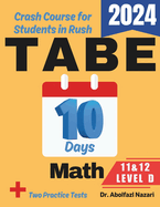 TABE 11 & 12 Math Level D Test Prep in 10 Days: Crash Course and Prep Book. The Fastest Prep Book and Test Tutor + Two Full-Length Practice Tests