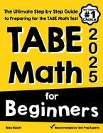 TABE Math for Beginners: The Ultimate Step by Step Guide to Preparing for the TABE 11 & 12 Math Level D Test