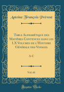 Table Alphab?tique Des Mati?res Contenues Dans Les LX Volumes de l'Histoire G?n?rale Des Voyages, Vol. 61: A-C (Classic Reprint)