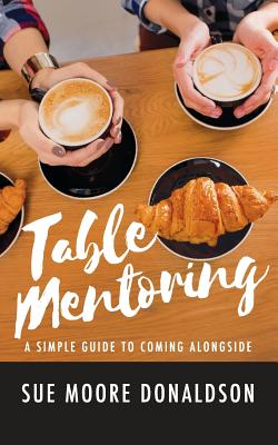 Table Mentoring: A Simple Guide to Coming Alongside - Donaldson, Sue Moore