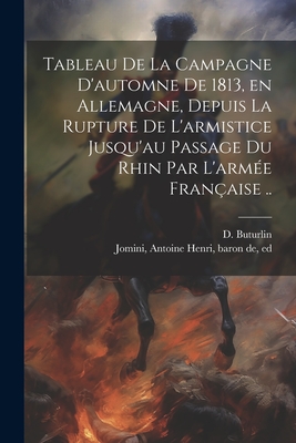 Tableau de la Campagne d'Automne de 1813, En Allemagne, Depuis La Rupture de l'Armistice Jusqu'au Passage Du Rhin Par l'Arm?e Fran?aise: Avec Une Carte Topographique Des Environs de Leipzig (Classic Reprint) - Buturlin, Dimitrii