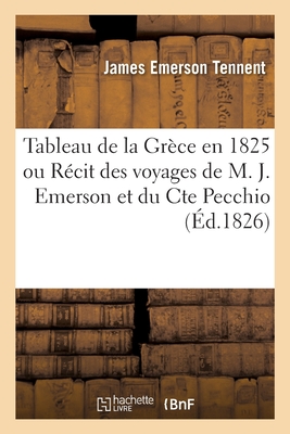 Tableau de la Gr?ce En 1825 Ou R?cit Des Voyages de M. J. Emerson Et Du Cte Pecchio: Traduit de l'Anglais - Tennent, James Emerson