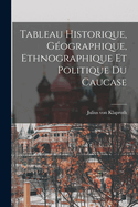 Tableau Historique, Gographique, Ethnographique et Politique du Caucase