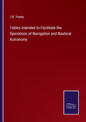 Tables intended to Facilitate the Operations of Navigation and Nautical Astronomy - Young, J R