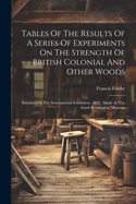 Tables Of The Results Of A Series Of Experiments On The Strength Of British Colonial And Other Woods: Exhibited At The International Exhibition, 1862: Made At The South Kensington Museum