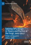 Tabletop RPG Design in Theory and Practice at the Forge, 2001-2012: Designs and Discussions