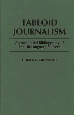 Tabloid Journalism: An Annotated Bibliography of English-Language Sources - Greenberg, Gerald S