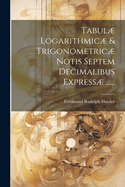 Tabul Logarithmic & Trigonometric Notis Septem Decimalibus Express ......