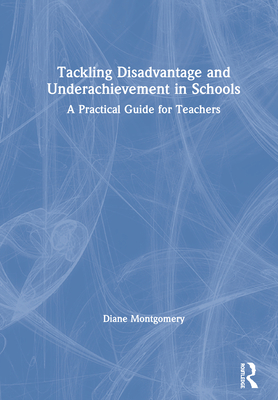 Tackling Disadvantage and Underachievement in Schools: A Practical Guide for Teachers - Montgomery, Diane