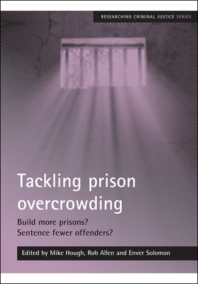Tackling Prison Overcrowding: Build More Prisons? Sentence Fewer Offenders? - Hough, Mike (Editor), and Allen, Rob (Editor), and Solomon, Enver (Editor)