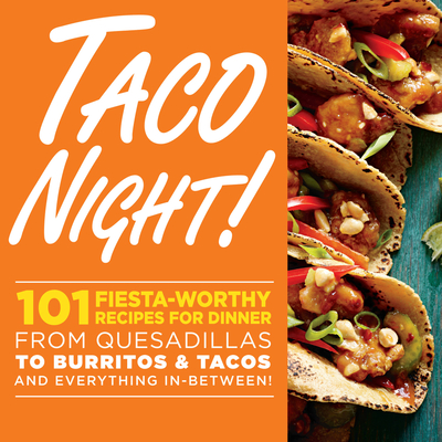 Taco Night!: 101 Fiesta-Worthy Recipes for Dinner from Quesadillas to Burritos & Tacos Plus Drinks, Sides & Desserts! - Oxmoor House