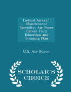 Tactical Aircraft Maintenance Specialty: Air Force Career Field Education and Training Plan - Scholar's Choice Edition