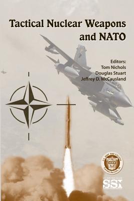 Tactical Nuclear Weapons and NATO - Stuart, Douglas, Dr., and McCausland, Jeffrey D, and Nichols, Tom