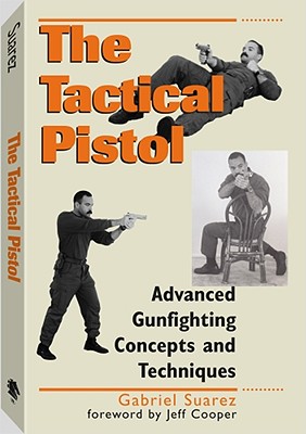 Tactical Pistol: Advanced Gunfighting Concepts and Techniques - Suarez, Gabriel, and Cooper, Jeff (Foreword by)