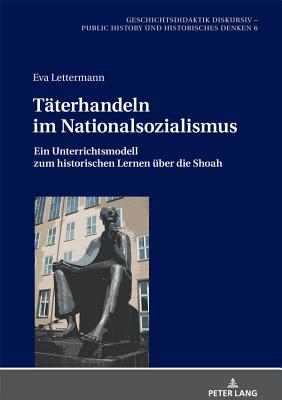 Taeterhandeln Im Nationalsozialismus: Ein Unterrichtsmodell Zum Historischen Lernen Ueber Die Shoah - Gundermann, Christine (Editor), and Lettermann, Eva