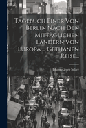 Tagebuch Einer Von Berlin Nach Den Mittglichen Lndern Von Europa ... Gethanen Reise...