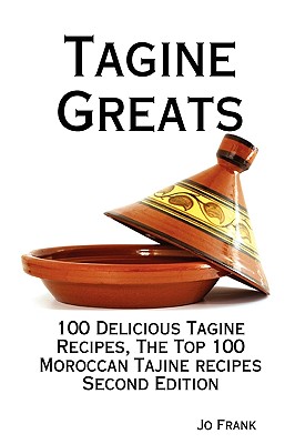 Tagine Greats: 100 Delicious Tagine Recipes, the Top 100 Moroccan Tajine Recipes - Second Edition - Frank, Jo