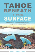 Tahoe Beneath the Surface: The Hidden Stories of America's Largest Mountain Lake