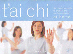 T'ai Chi at Home: An Illustrated Guide to the Mastery of the Essential Movements That Promote Physical and Mental Wellbeing