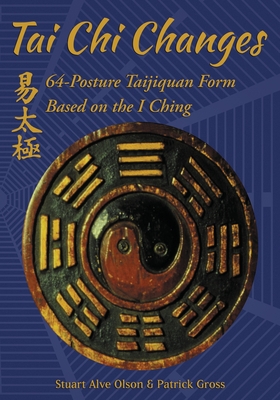 Tai Chi Changes: 64-Posture Taijiquan Form Based on the I Ching - Gross, Patrick, and Olson, Stuart Alve
