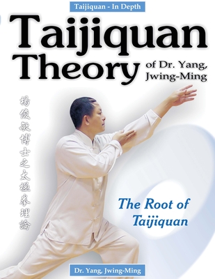 Taijiquan Theory of Dr. Yang, Jwing-Ming: The Root of Taijiquan - Yang, Jwing-Ming, Dr.